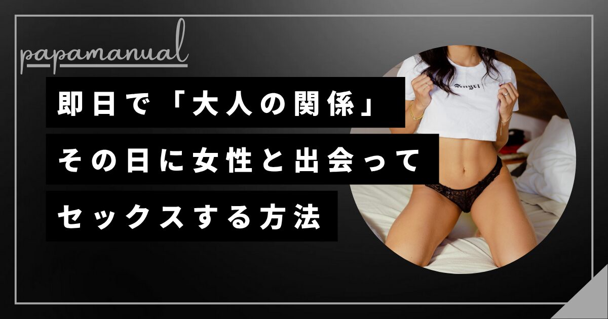 即日 出会い 大人の関係 セックス 方法 パパ活 マッチングアプリ