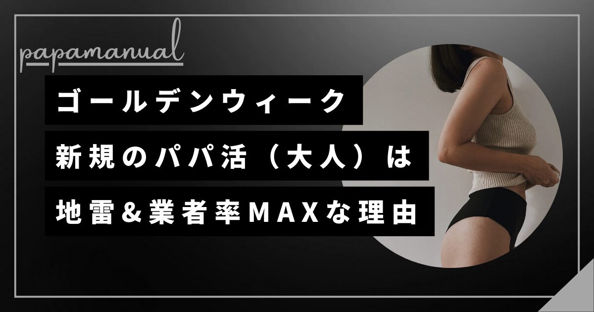 ゴールデンウィーク パパ活 地雷女子 援デリ業者 やめたほうがいい